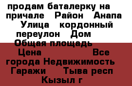 продам баталерку на 22 причале › Район ­ Анапа › Улица ­ кордонный переулон › Дом ­ 1 › Общая площадь ­ 5 › Цена ­ 1 800 000 - Все города Недвижимость » Гаражи   . Тыва респ.,Кызыл г.